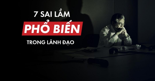 7 Sai lầm phổ biến trong lãnh đạo